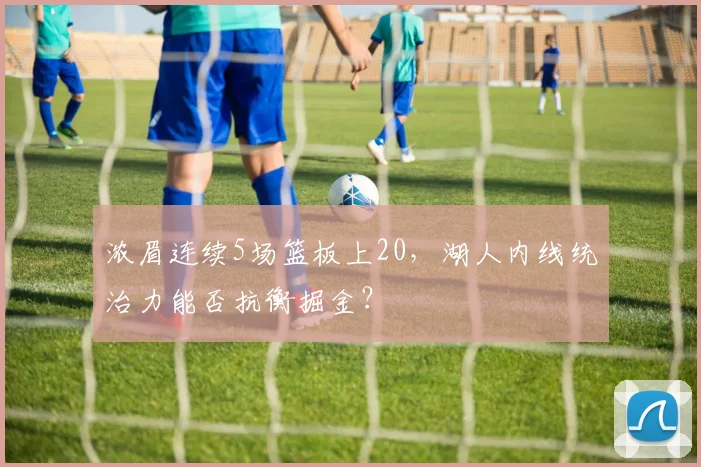 浓眉连续5场篮板上20，湖人内线统治力能否抗衡掘金？